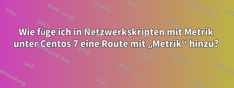 Wie füge ich in Netzwerkskripten mit Metrik unter Centos 7 eine Route mit „Metrik“ hinzu?