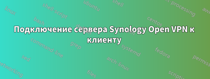 Подключение сервера Synology Open VPN к клиенту