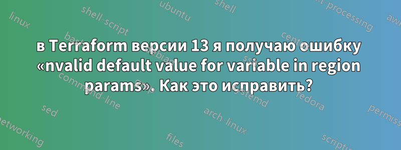 в Terraform версии 13 я получаю ошибку «nvalid default value for variable in region params». Как это исправить?