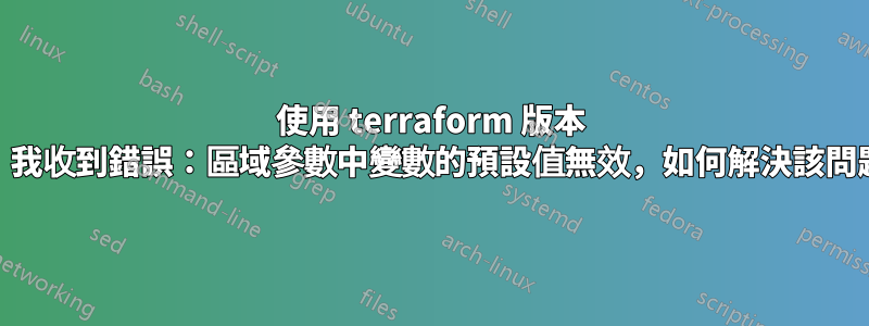 使用 terraform 版本 13，我收到錯誤：區域參數中變數的預設值無效，如何解決該問題？