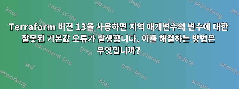 Terraform 버전 13을 사용하면 지역 매개변수의 변수에 대한 잘못된 기본값 오류가 발생합니다. 이를 해결하는 방법은 무엇입니까?