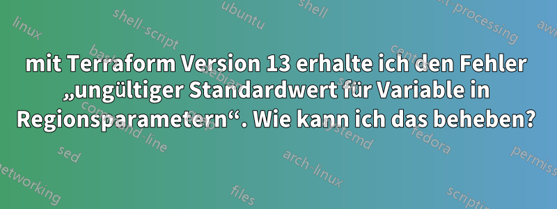 mit Terraform Version 13 erhalte ich den Fehler „ungültiger Standardwert für Variable in Regionsparametern“. Wie kann ich das beheben?