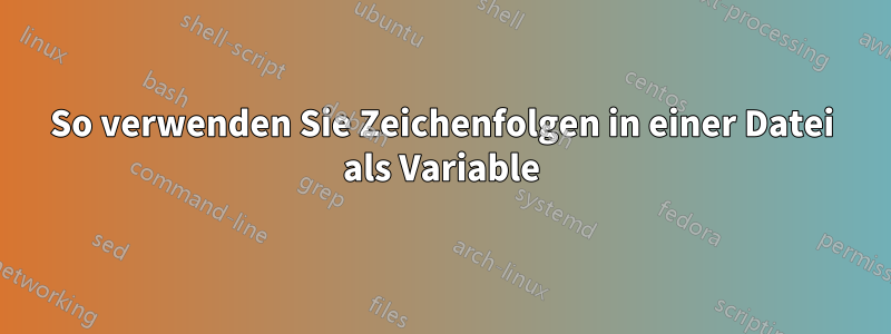 So verwenden Sie Zeichenfolgen in einer Datei als Variable
