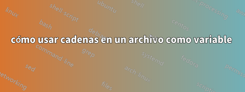 cómo usar cadenas en un archivo como variable