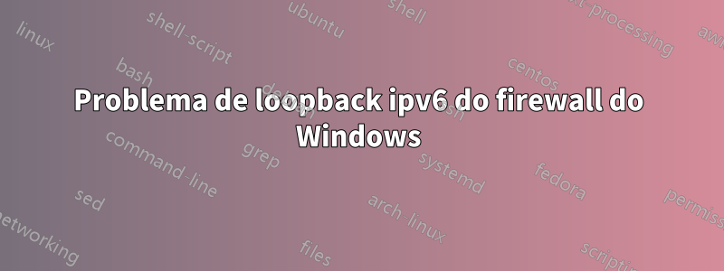 Problema de loopback ipv6 do firewall do Windows