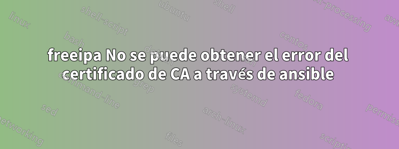 freeipa No se puede obtener el error del certificado de CA a través de ansible