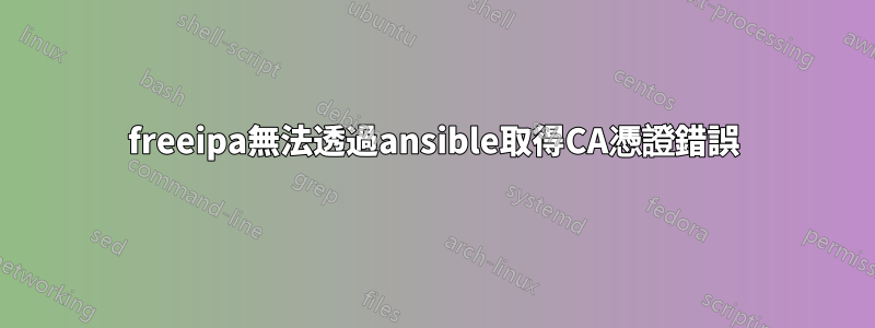 freeipa無法透過ansible取得CA憑證錯誤