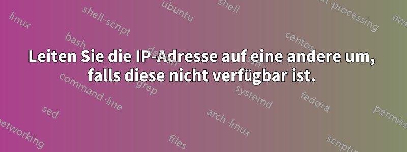 Leiten Sie die IP-Adresse auf eine andere um, falls diese nicht verfügbar ist.