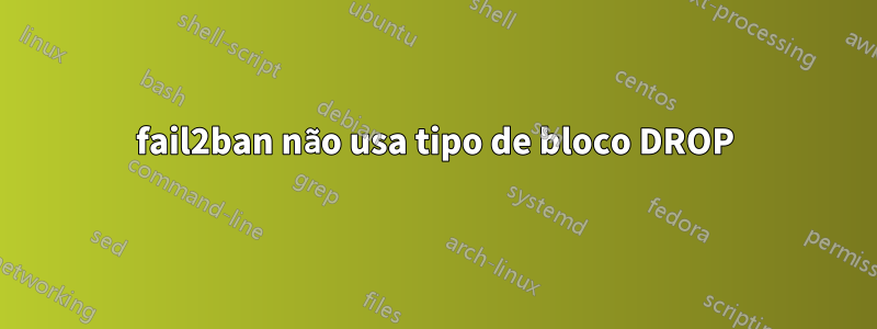 fail2ban não usa tipo de bloco DROP