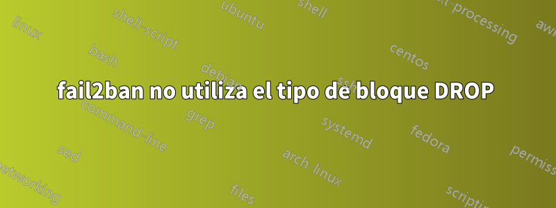 fail2ban no utiliza el tipo de bloque DROP