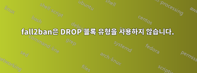 fall2ban은 DROP 블록 유형을 사용하지 않습니다.