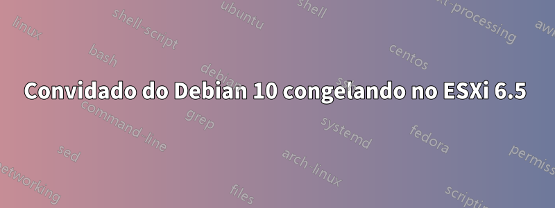 Convidado do Debian 10 congelando no ESXi 6.5