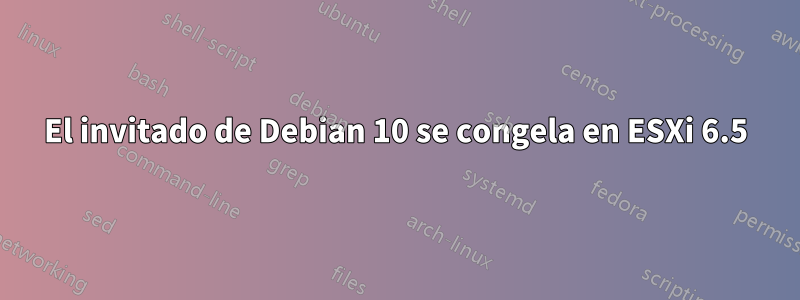 El invitado de Debian 10 se congela en ESXi 6.5