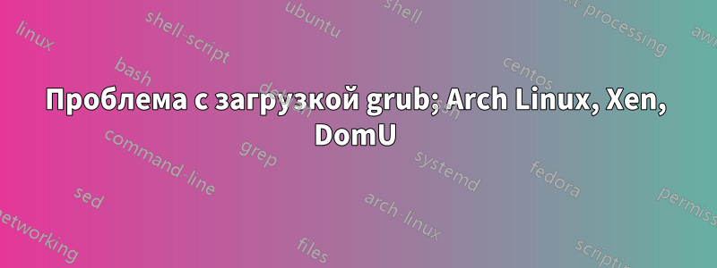 Проблема с загрузкой grub; Arch Linux, Xen, DomU