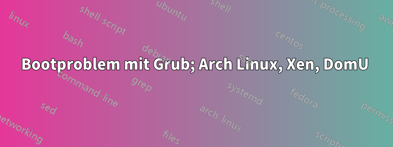 Bootproblem mit Grub; Arch Linux, Xen, DomU
