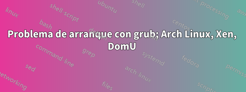 Problema de arranque con grub; Arch Linux, Xen, DomU