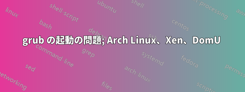 grub の起動の問題; Arch Linux、Xen、DomU