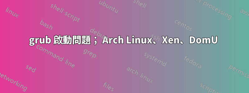 grub 啟動問題； Arch Linux、Xen、DomU