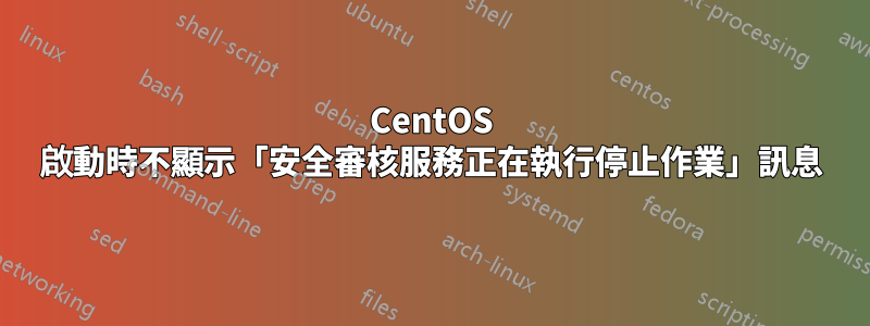 CentOS 啟動時不顯示「安全審核服務正在執行停止作業」訊息