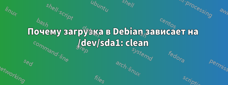 Почему загрузка в Debian зависает на /dev/sda1: clean