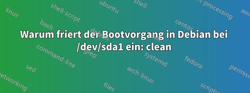 Warum friert der Bootvorgang in Debian bei /dev/sda1 ein: clean