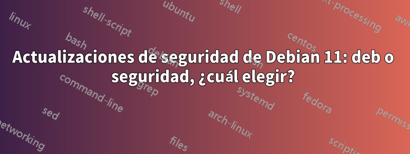 Actualizaciones de seguridad de Debian 11: deb o seguridad, ¿cuál elegir?