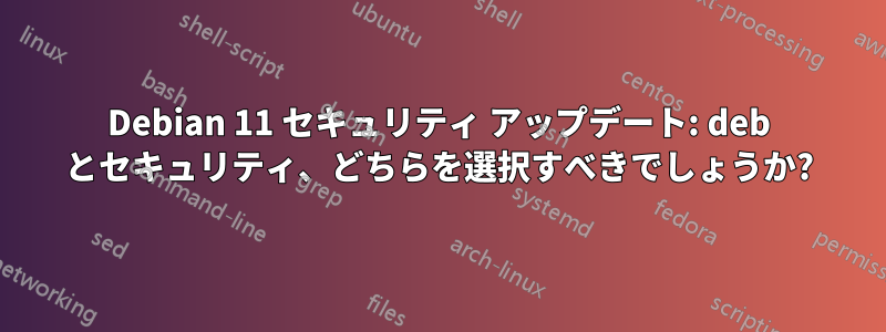 Debian 11 セキュリティ アップデート: deb とセキュリティ、どちらを選択すべきでしょうか?