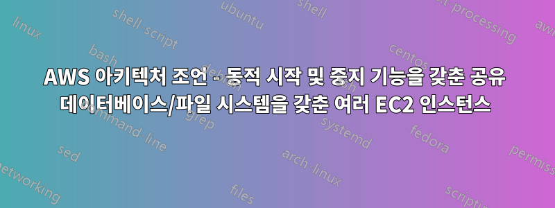 AWS 아키텍처 조언 - 동적 시작 및 중지 기능을 갖춘 공유 데이터베이스/파일 시스템을 갖춘 여러 EC2 인스턴스