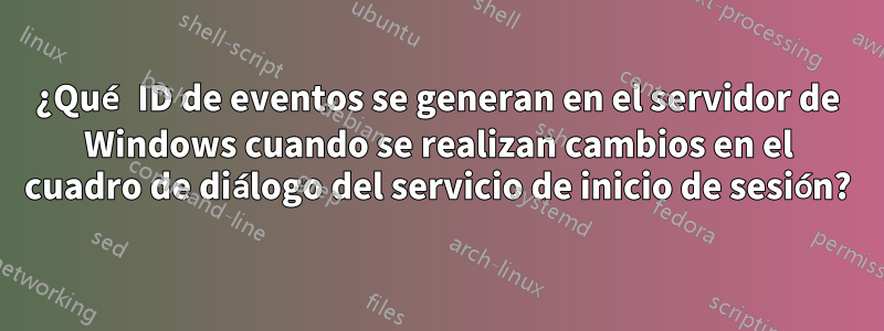 ¿Qué ID de eventos se generan en el servidor de Windows cuando se realizan cambios en el cuadro de diálogo del servicio de inicio de sesión?