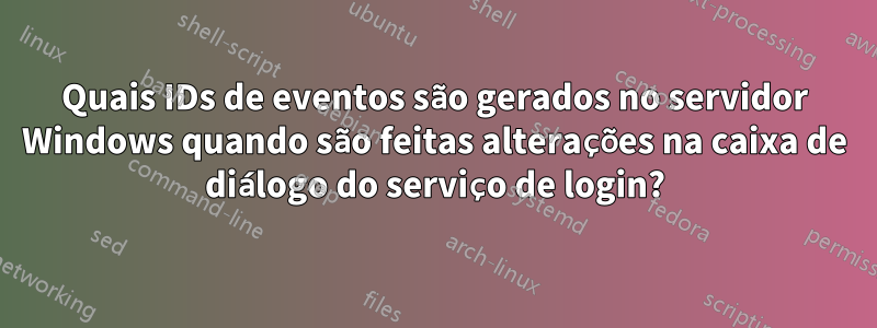 Quais IDs de eventos são gerados no servidor Windows quando são feitas alterações na caixa de diálogo do serviço de login?