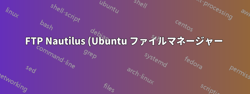 FTP Nautilus (Ubuntu ファイルマネージャー) が空のコンテンツでファイルを上書きする