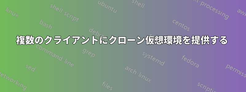 複数のクライアントにクローン仮想環境を提供する