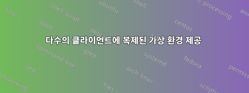 다수의 클라이언트에 복제된 가상 환경 제공