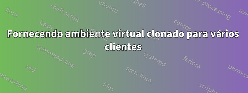 Fornecendo ambiente virtual clonado para vários clientes