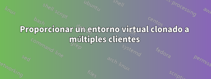 Proporcionar un entorno virtual clonado a múltiples clientes