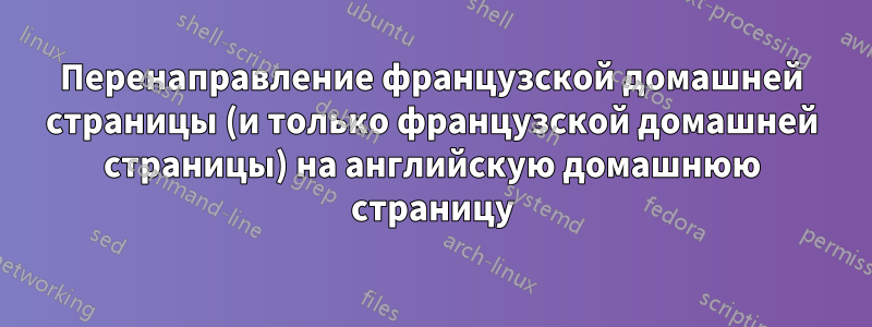 Перенаправление французской домашней страницы (и только французской домашней страницы) на английскую домашнюю страницу