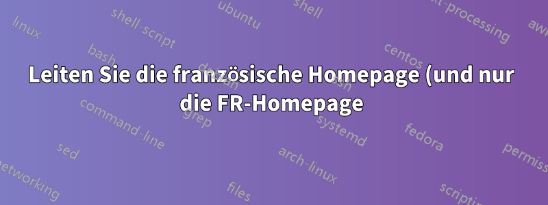 Leiten Sie die französische Homepage (und nur die FR-Homepage) auf die englische Homepage um