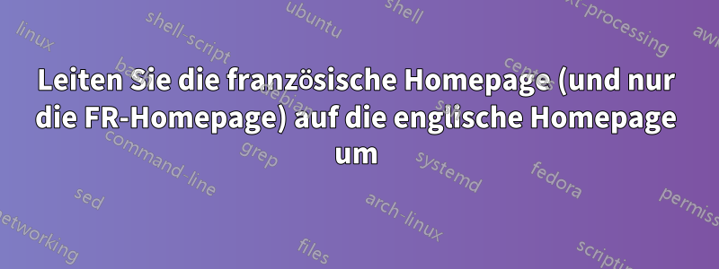 Leiten Sie die französische Homepage (und nur die FR-Homepage) auf die englische Homepage um