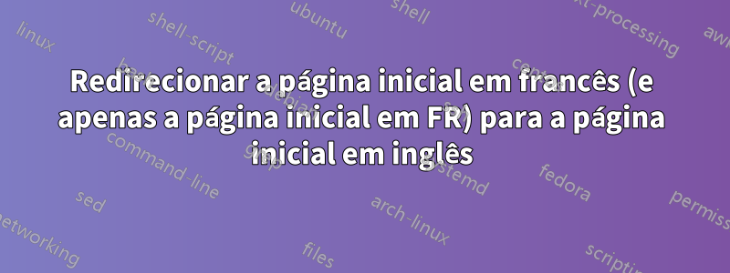 Redirecionar a página inicial em francês (e apenas a página inicial em FR) para a página inicial em inglês