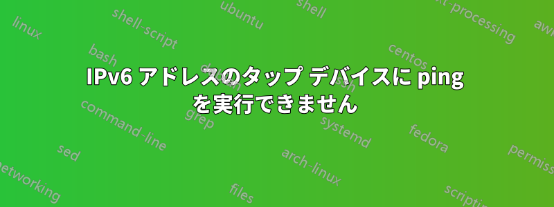 IPv6 アドレスのタップ デバイスに ping を実行できません