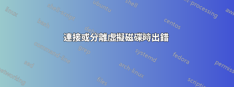 連接或分離虛擬磁碟時出錯