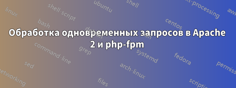 Обработка одновременных запросов в Apache 2 и php-fpm