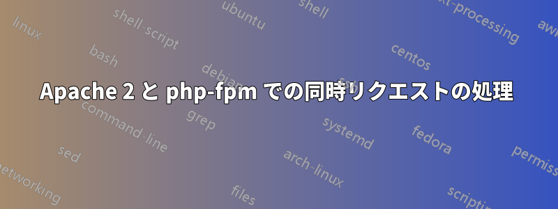 Apache 2 と php-fpm での同時リクエストの処理