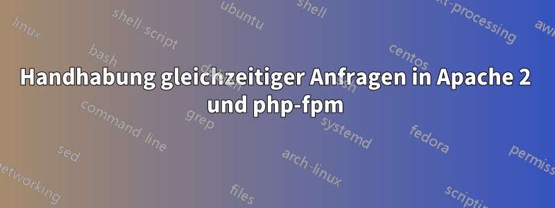 Handhabung gleichzeitiger Anfragen in Apache 2 und php-fpm