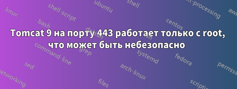 Tomcat 9 на порту 443 работает только с root, что может быть небезопасно 