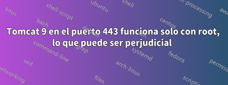 Tomcat 9 en el puerto 443 funciona solo con root, lo que puede ser perjudicial 