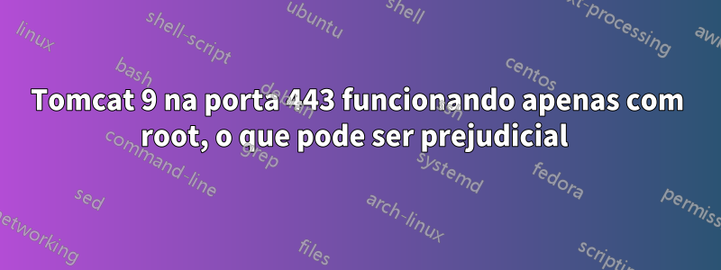 Tomcat 9 na porta 443 funcionando apenas com root, o que pode ser prejudicial 