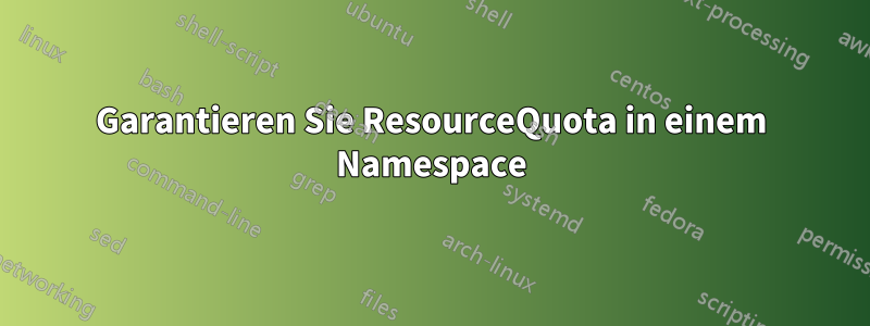 Garantieren Sie ResourceQuota in einem Namespace