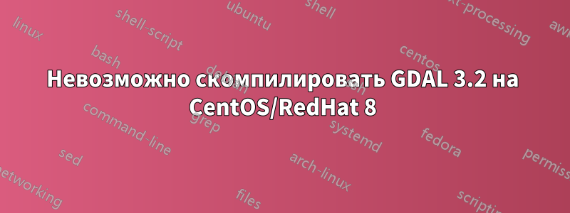 Невозможно скомпилировать GDAL 3.2 на CentOS/RedHat 8