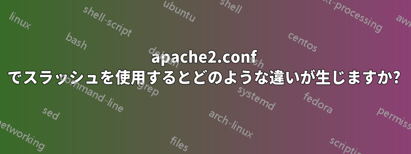 apache2.conf でスラッシュを使用するとどのような違いが生じますか?